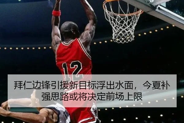 拜仁边锋引援新目标浮出水面，今夏补强思路或将决定前场上限